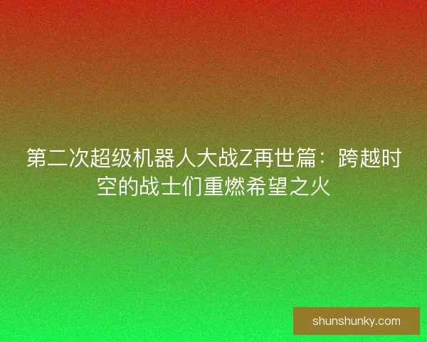 第二次超级机器人大战Z再世篇：跨越时空的战士们重燃希望之火