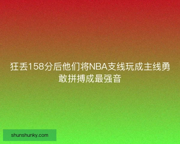 狂丢158分后他们将NBA支线玩成主线勇敢拼搏成最强音