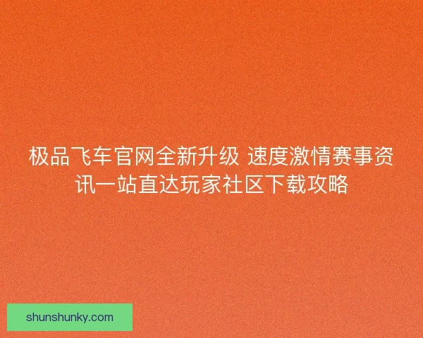 极品飞车官网全新升级 速度激情赛事资讯一站直达玩家社区下载攻略