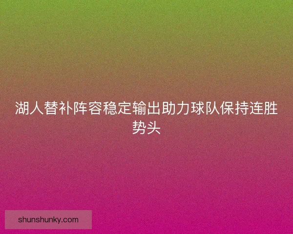 湖人替补阵容稳定输出助力球队保持连胜势头