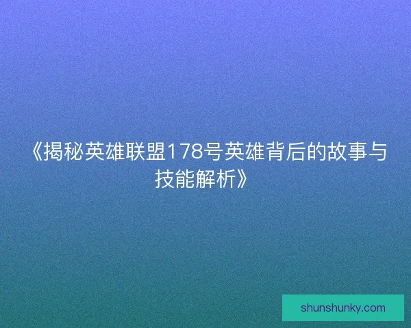 《揭秘英雄联盟178号英雄背后的故事与技能解析》