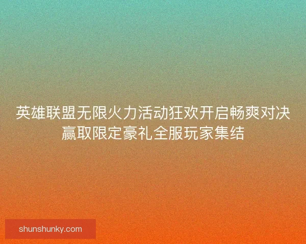 英雄联盟无限火力活动狂欢开启畅爽对决赢取限定豪礼全服玩家集结