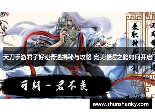 天刀手游君子好逑奇遇揭秘与攻略 完美邂逅之路如何开启