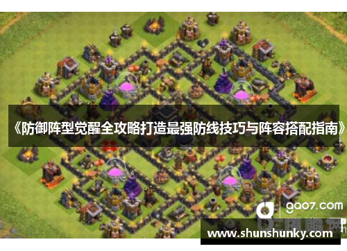 《防御阵型觉醒全攻略打造最强防线技巧与阵容搭配指南》