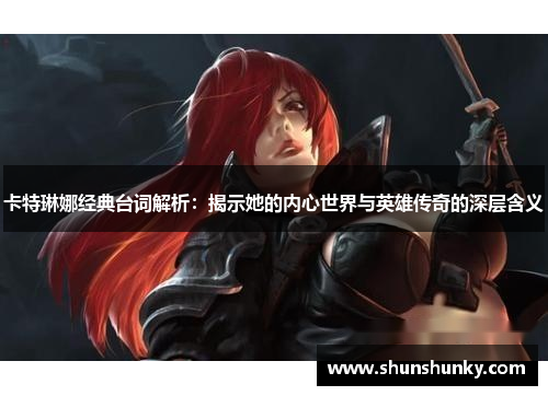 卡特琳娜经典台词解析：揭示她的内心世界与英雄传奇的深层含义