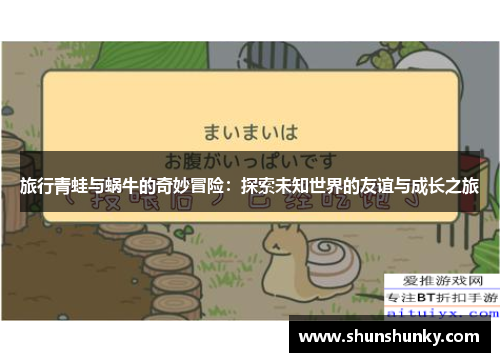 旅行青蛙与蜗牛的奇妙冒险：探索未知世界的友谊与成长之旅