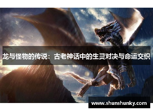 龙与怪物的传说：古老神话中的生灵对决与命运交织