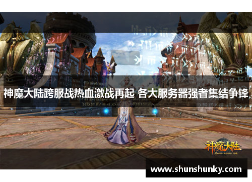 神魔大陆跨服战热血激战再起 各大服务器强者集结争锋